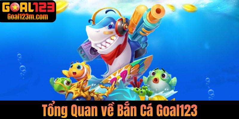 Tổng quan game bắn cá Goal123